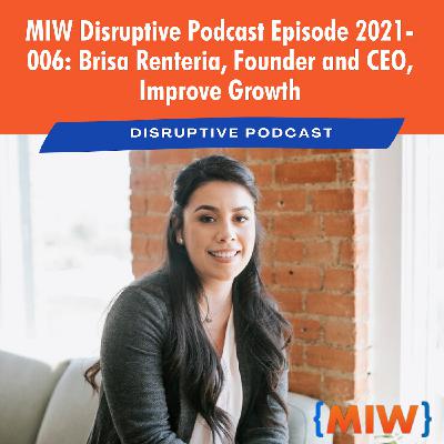 MIW Disruptive Podcast Episode 2021-006: Brisa Renteria, Founder and CEO, Improve Growth MIW Disruptive Podcast Episode 2021-006: Brisa Renteria, Founder and CEO, Improve Growth