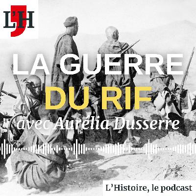 Maroc : la guerre du Rif, avec Aurélia Dusserre Maroc : la guerre du Rif, avec Aurélia Dusserre