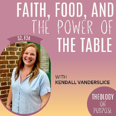 Faith, Food, and the Power of the Table with Kendall Vanderslice Faith, Food, and the Power of the Table with Kendall Vanderslice