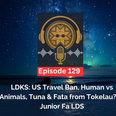 LDKS Ep. 129 - US Travel Ban, Human vs Animals, Tuna & Fata from Tokelau? & Junior Fa LDS
