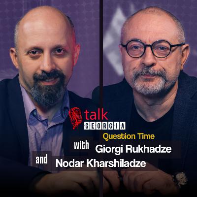 Talk Georgia Question Time with Giorgi Rukhadze and Nodar Kharshiladze – Episode 31