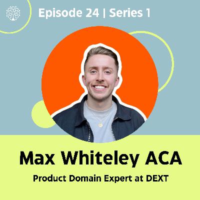 Episode 24 with Max Whiteley ACA (Product Domain Expert at DEXT)