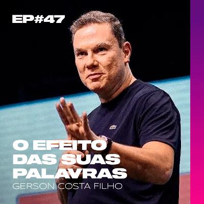 EP#47 - Efeitos das Suas Palavras // Gerson Costa Filho