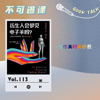 Vol.113《仿生人会梦见电子羊吗？》假作真时真亦假