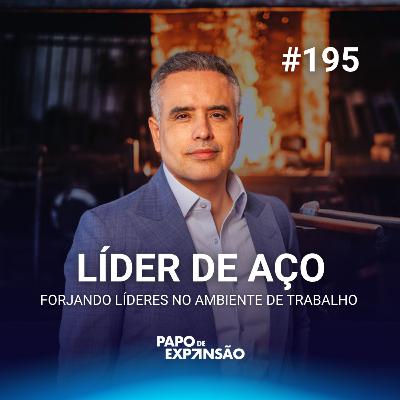 LÍDER DE AÇO: FORJANDO LÍDERES NO AMBIENTE DE TRABALHO | #195