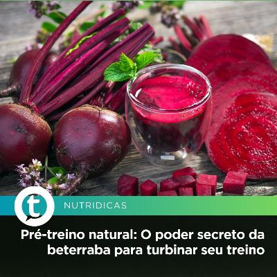Pré-treino natural: O poder secreto da beterraba para turbinar seu treino | Nutridicas #74