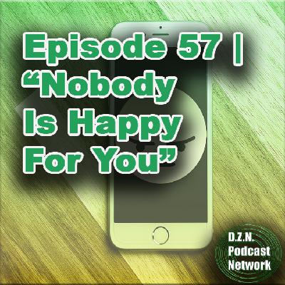 Episode 57 | "Nobody Is Happy For You" Episode 57 | "Nobody Is Happy For You"