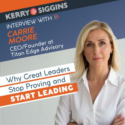 Why Great Leaders Stop Proving and Start Leading w/ Carrie Moore