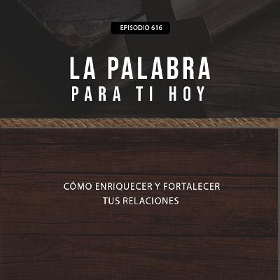 616: Cómo enriquecer y fortalecer tus relaciones