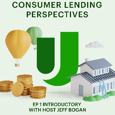 EP 1 Introduction to the Consumer Lending Perspectives with Host Jeff Bogan EP 1 Introduction to the Consumer Lending Perspectives with Host Jeff Bogan