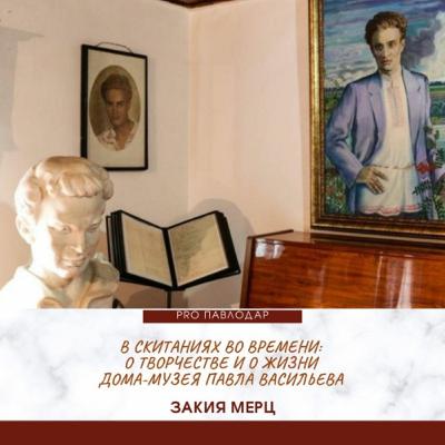 В скитаниях во времени: о творчестве и о жизни Дома-музея Павла Васильева. Закия Мерц