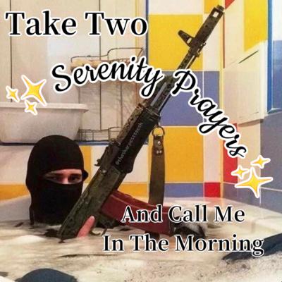 Take Two Serenity Prayers and Call Me In The Morning Take Two Serenity Prayers and Call Me In The Morning