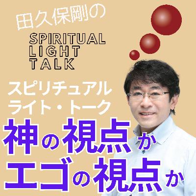 「神の視点 」か「エゴの視点」か #134