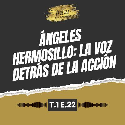 T1 E22: Ángeles Hermosillo: La voz detrás de la acción
