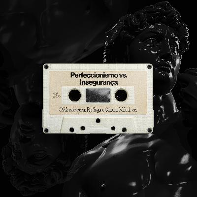 #10 | Perfeccionismo vs. Insegurança