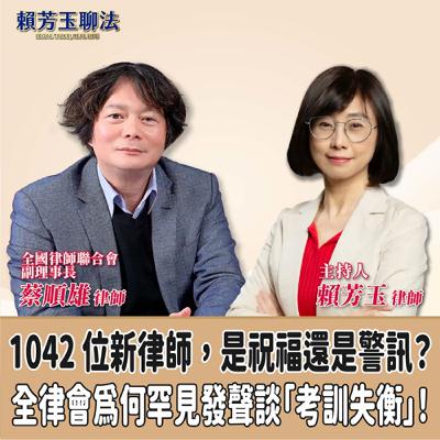 賴芳玉聊法│1042 位新律師，是祝福還是警訊？全律會為何罕見發聲談「考訓失衡」！│賴芳玉律師 ft.蔡順雄 律師 全國律師聯合會副理事長