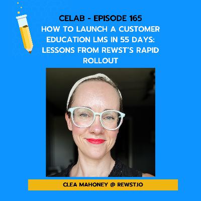CELab - Ep 165 - Clea Mahoney - How to Launch a Customer Education LMS in 55 Days: Lessons from Rewst’s Rapid Rollout