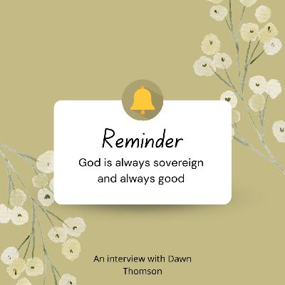 S1 Ep74: #70:God is always sovereign and always good. An interview with Dawn Thomson S1 Ep74: #70:God is always sovereign and always good. An interview with Dawn Thomson