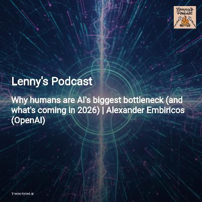 Humans Are AI’s Bottleneck — Lenny's Podcast: Alexander Embiricos on Codex & 2026 Humans Are AI’s Bottleneck — Lenny's Podcast: Alexander Embiricos on Codex & 2026