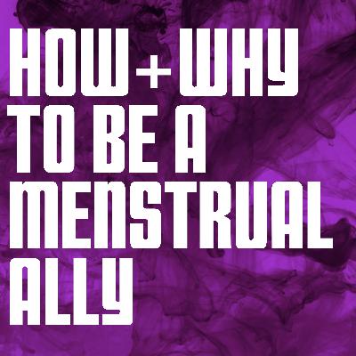 How and Why to be a Mentrual Ally How and Why to be a Mentrual Ally