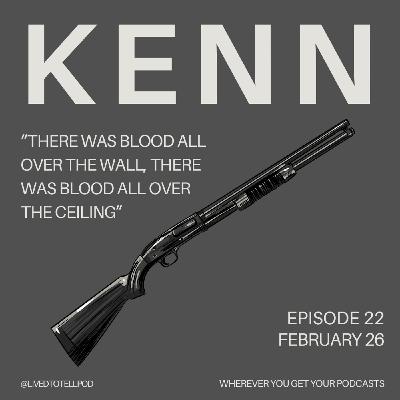 S1 Ep22: Kenn - “There Was Blood All Over the Wall, There Was Blood All Over the Ceiling”
