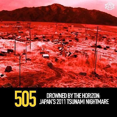 505 - Drowned by the Horizon: Japan’s 2011 Tsunami Nightmare