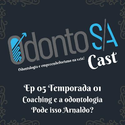 EP 05 TEMP 01 - COACHING E A ODONTOLOGIA, PODE ISSO ARNALDO?
