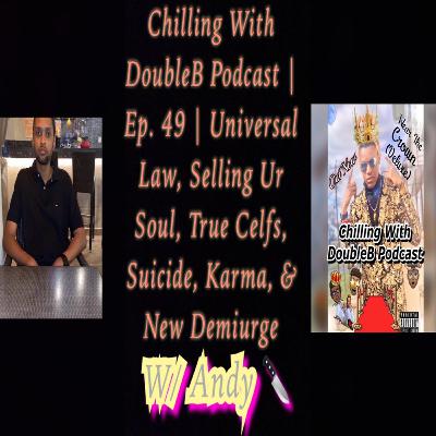 Chilling With DoubleB Podcast | S5 Ep. 15 | Universal Law, Selling Ur Soul, True Celfs, Suicide, Karma, & New Demiurge | W/ Andy🔪