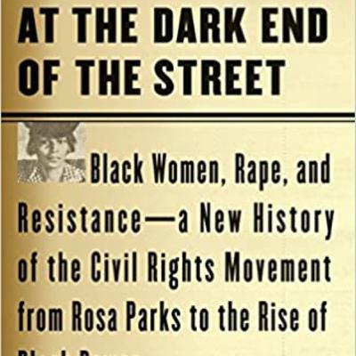 HISTORY of THE CIVIL RIGHTS MOVEMENT  At the Dark End of the Street: Black Women, Rape, and Resistance--A New History of the Civil Rights Movement from Rosa Parks to the Rise of Black Power