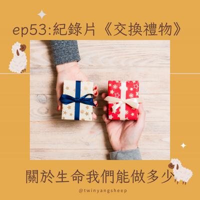 ep53 紀錄片《交換禮物》: 關於生命我們能做多少