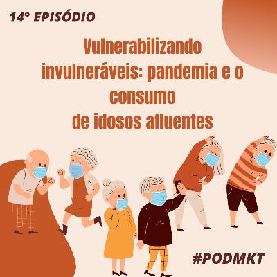 Vulnerabilizando invulneráveis: pandemia e o consumo de idosos afluentes - PODMKT #14