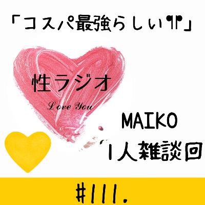 ＃111. コスパ最強らしい！！【MAIKO1人回】