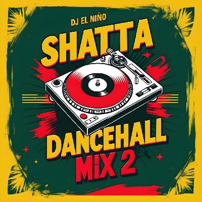 Episode 99: DJ El Niño - Shatta & Dancehall Mix 2 (Shake It To The Max, Gal A Bubble, Turn & Wine, Ghetto Red Hot, Pose Off)