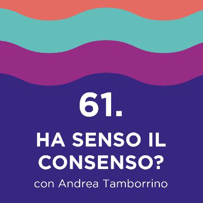 61. Ha senso il consenso? - con Andrea Tamborrino