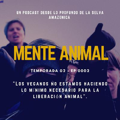 Temporada 02 - Ep 02: Los veganos no hacemos ni lo mínimo necesario para lograr la liberación animal