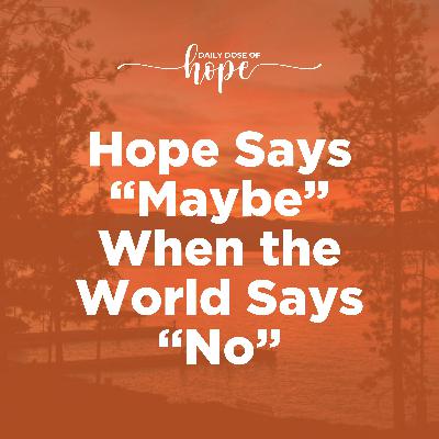 Hope Says “Maybe” When the World Says “No” EP 280 Hope Says “Maybe” When the World Says “No” EP 280