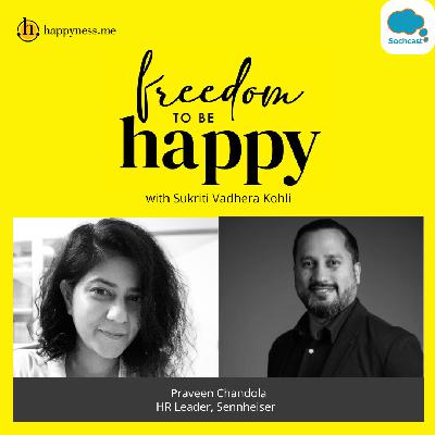 Freedom To Be Happy - Feat. Praveen Chandola - Global Talent Manager & Regional Head APAC & Middle East, Sennheiser with Sukriti Vadhera Kohli