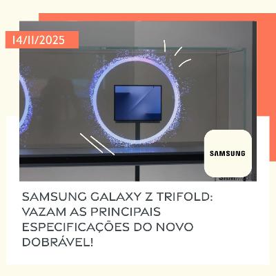 14/11/2025 – Samsung Galaxy Z TriFold: vazam as principais especificações do novo dobrável!
