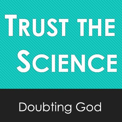 Doubting God: Trust the Science Doubting God: Trust the Science