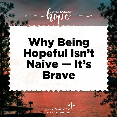 Why Being Hopeful Isn’t Naive — It’s Brave EP 272 Why Being Hopeful Isn’t Naive — It’s Brave EP 272