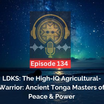 LDKS Ep. 134 - The High-IQ Agricultural-Warrior: Ancient Tonga Masters of Peace & Power