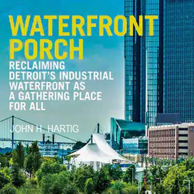 Waterfront Porch: Reclaiming Detroit's Industrial Waterfront as a Gathering Place for All