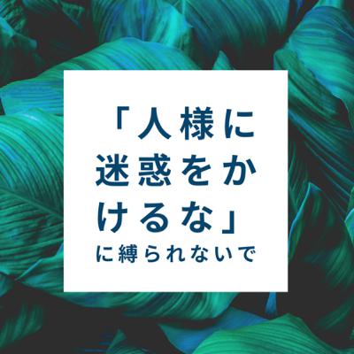 「人様に迷惑をかけるな」に縛られないで！