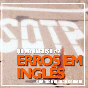 Oh My English #2: Erros em inglês Oh My English #2: Erros em inglês
