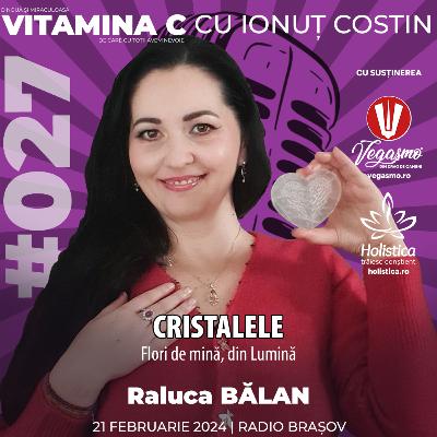 🎙️027 Raluca BĂLAN | Cristalele – flori de mină, din Lumină #VitaminaCcuIonutCOSTIN