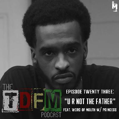 The TDFM Podcast - U R NOT The Father (feat. Word Of Mouth With Princess)