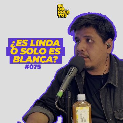 ¿ES BONITO O SOLO ES BLANCO? | INCORRECTOS PODCAST | #075 ¿ES BONITO O SOLO ES BLANCO? | INCORRECTOS PODCAST | #075