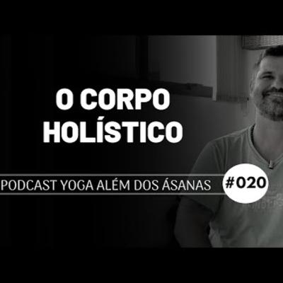 PODCAST Yoga além dos Ásanas # 020 - O corpo holístico