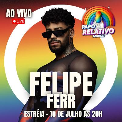FELIPE FERR - Podcast Papo Relativo #001