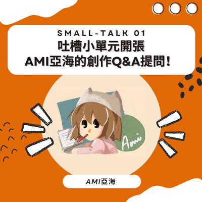 ■ Small-Talk 01 ■ 吐槽小單元開張，Ami亞海的創作Q&A提問！